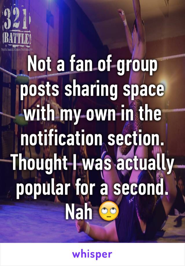 Not a fan of group posts sharing space with my own in the notification section. 
Thought I was actually popular for a second. Nah 🙄