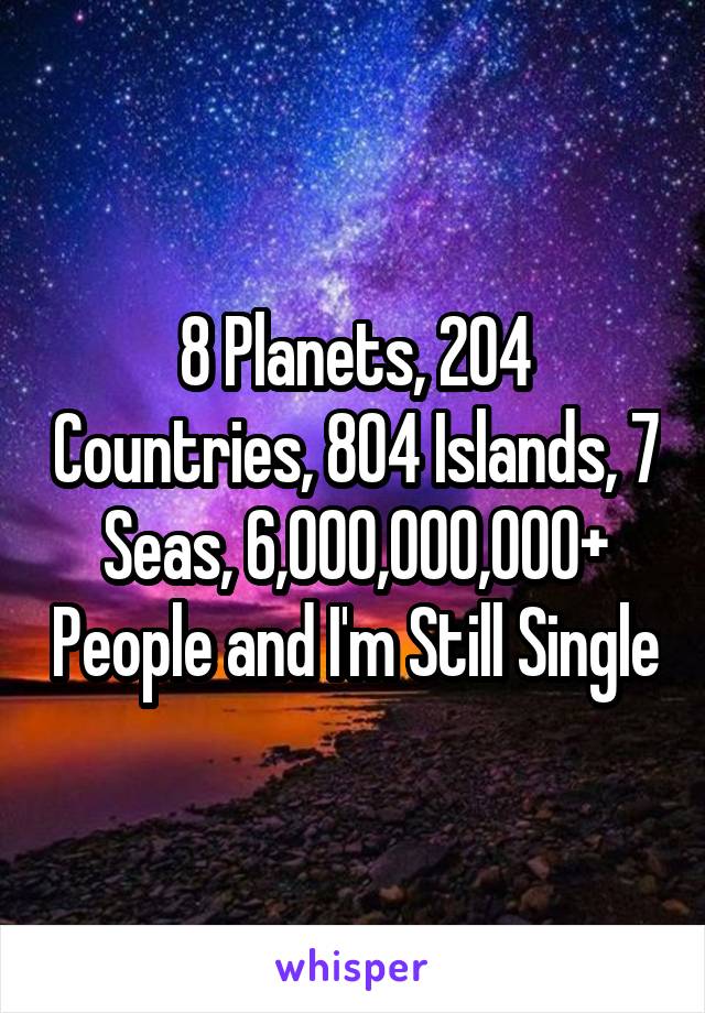 8 Planets, 204 Countries, 804 Islands, 7 Seas, 6,000,000,000+ People and I'm Still Single