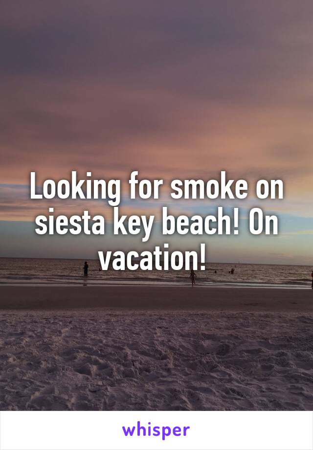 Looking for smoke on siesta key beach! On vacation! 
