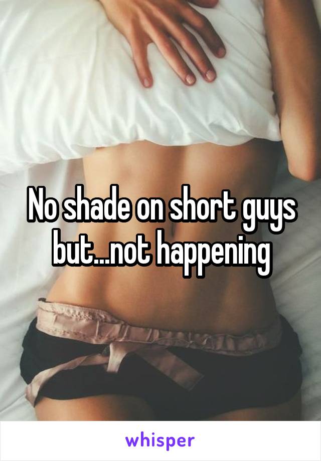No shade on short guys but...not happening