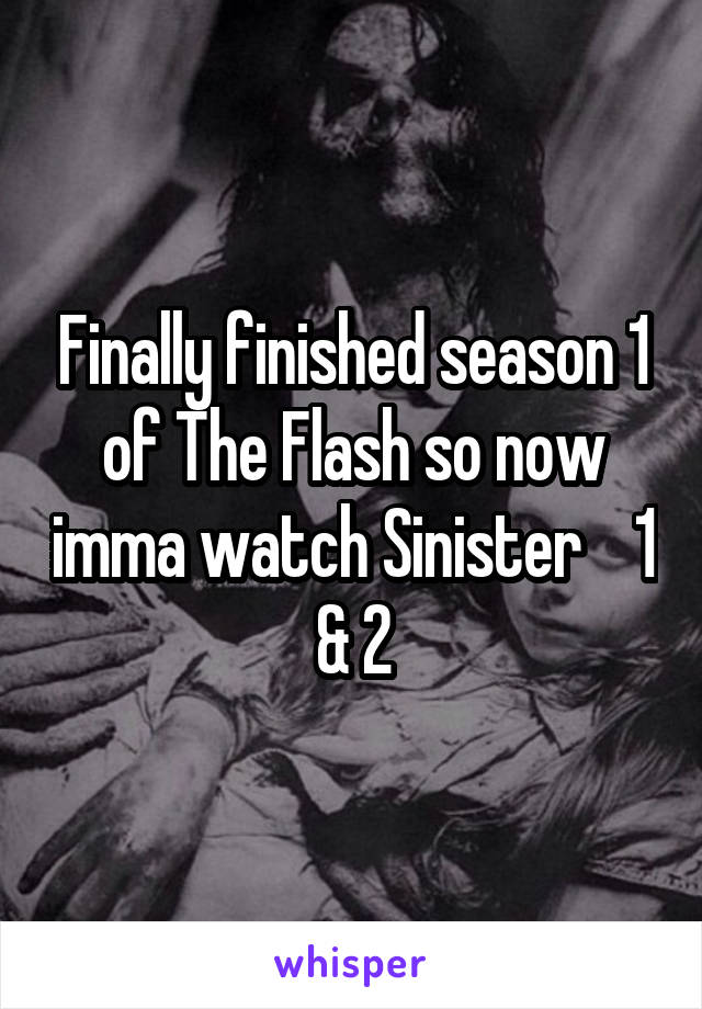 Finally finished season 1 of The Flash so now imma watch Sinister    1 & 2