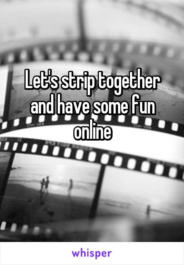 Let's strip together and have some fun online

