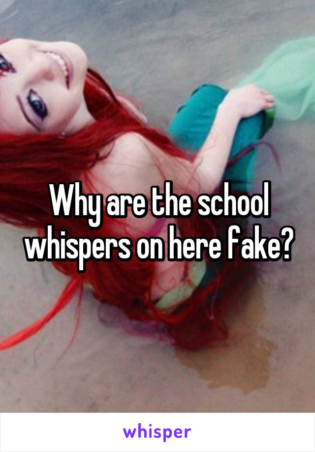 Why are the school whispers on here fake?