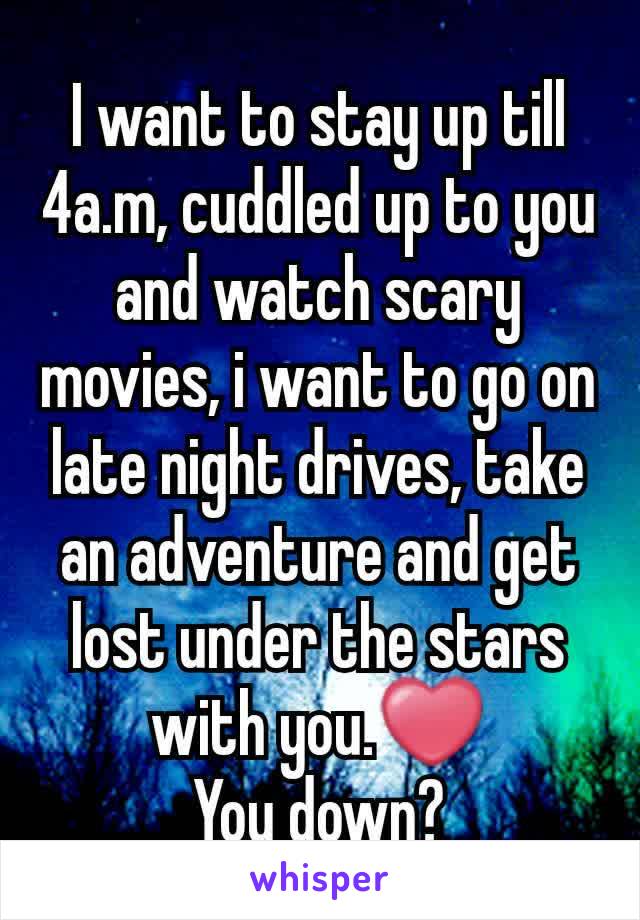 I want to stay up till 4a.m, cuddled up to you and watch scary movies, i want to go on late night drives, take an adventure and get lost under the stars with you.❤
You down?