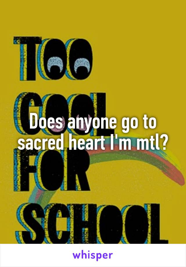 Does anyone go to sacred heart I'm mtl?