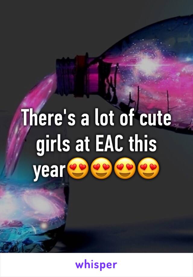 There's a lot of cute girls at EAC this year😍😍😍😍
