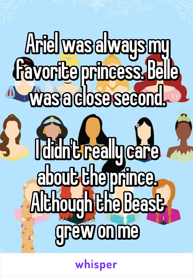Ariel was always my favorite princess. Belle was a close second.

I didn't really care about the prince.
Although the Beast grew on me