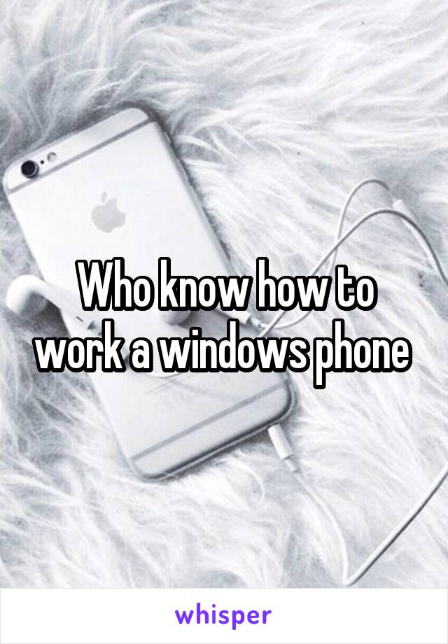 Who know how to work a windows phone 
