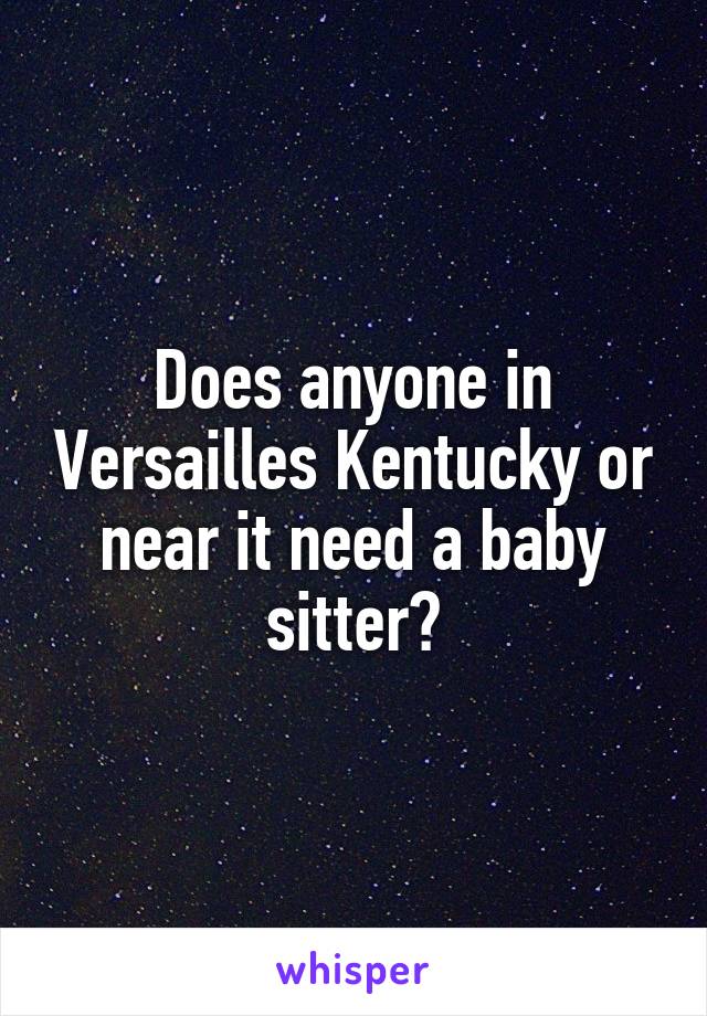 Does anyone in Versailles Kentucky or near it need a baby sitter?