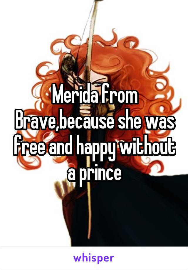 Merida from Brave,because she was free and happy without a prince