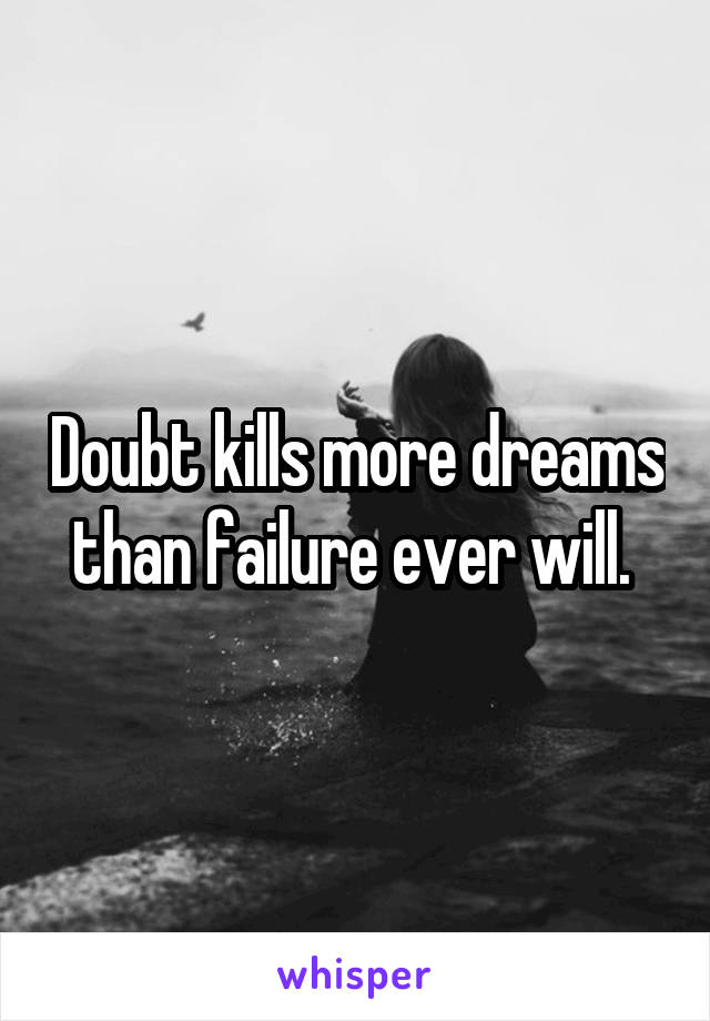 Doubt kills more dreams than failure ever will. 