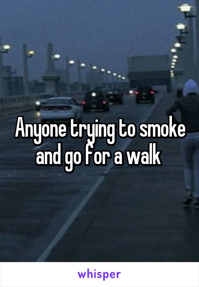Anyone trying to smoke and go for a walk 