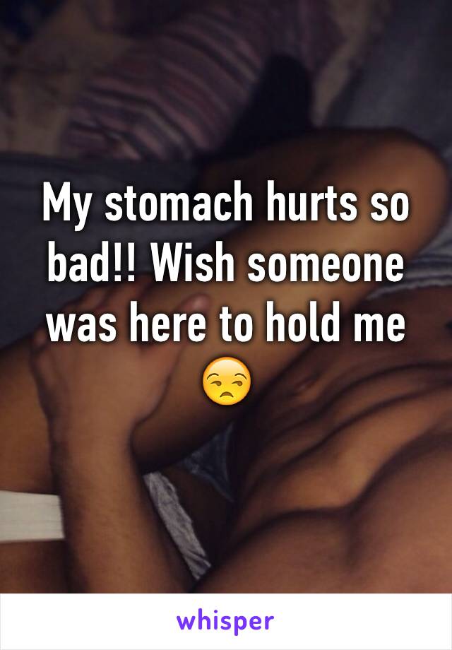 My stomach hurts so bad!! Wish someone was here to hold me 😒