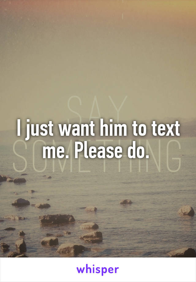 I just want him to text me. Please do. 