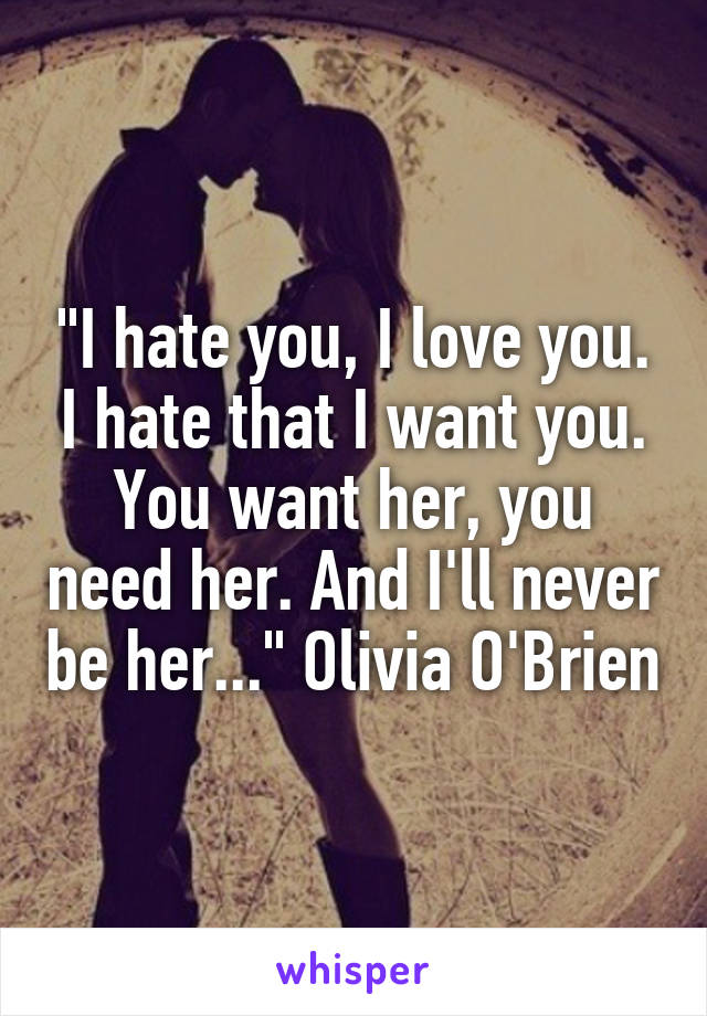 "I hate you, I love you. I hate that I want you. You want her, you need her. And I'll never be her..." Olivia O'Brien