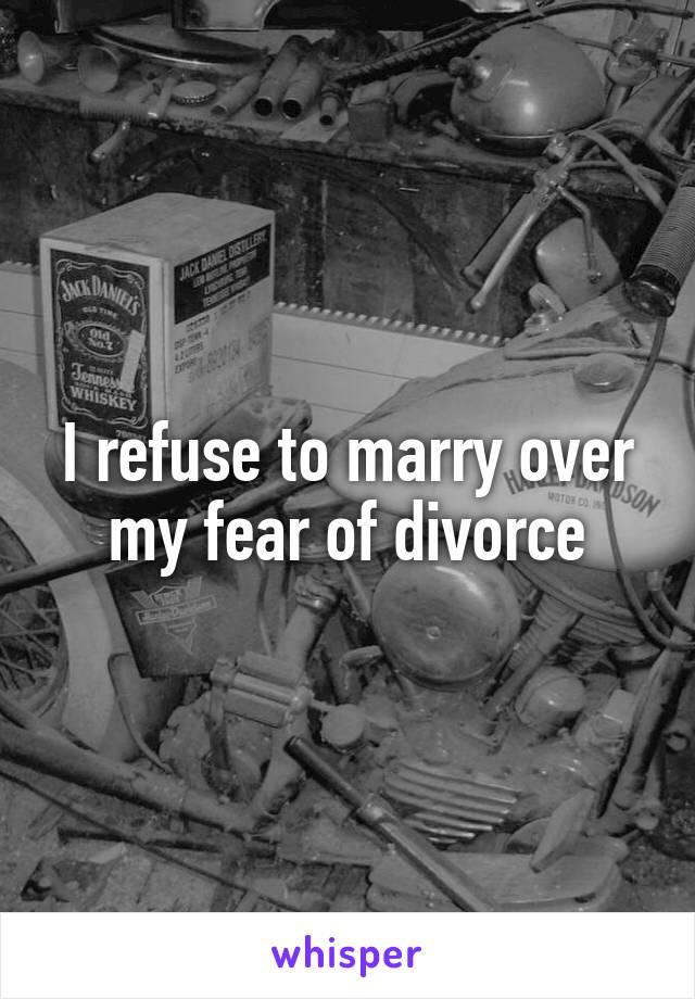 I refuse to marry over my fear of divorce