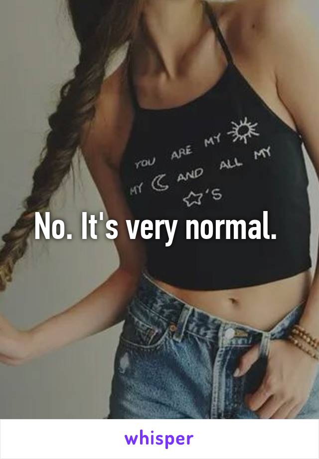 No. It's very normal. 