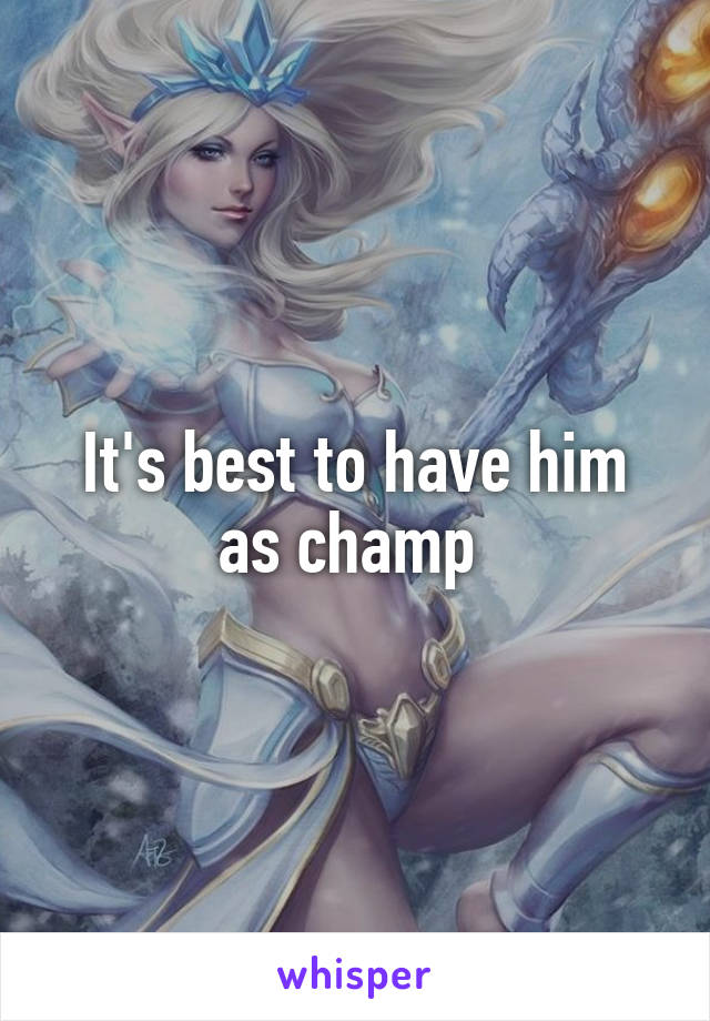 It's best to have him as champ 