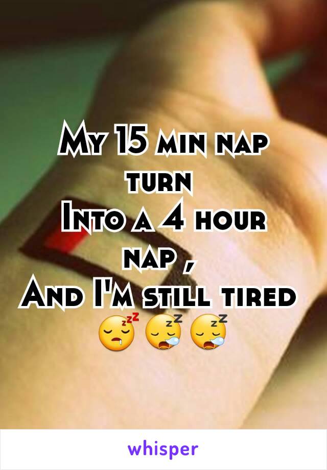 My 15 min nap turn 
Into a 4 hour nap , 
And I'm still tired 
😴😪😪