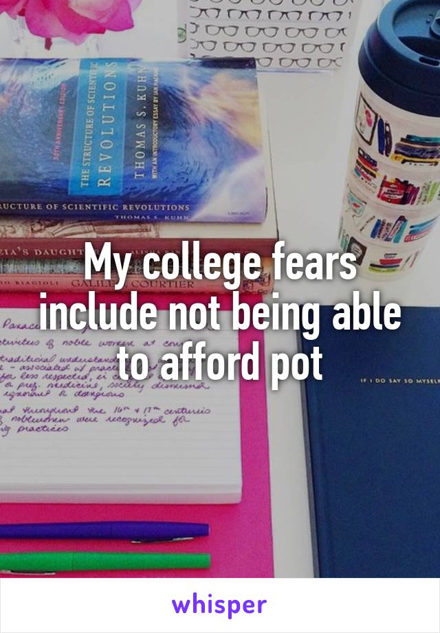 My college fears include not being able to afford pot