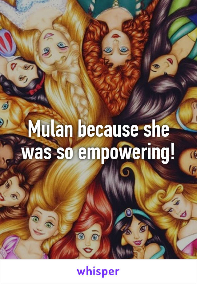 Mulan because she was so empowering!