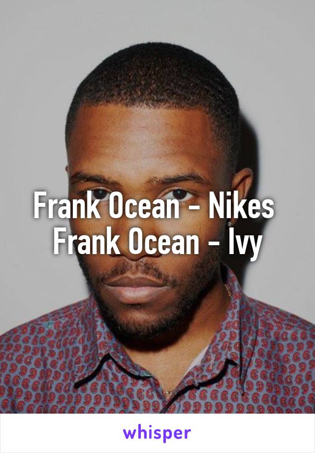 Frank Ocean - Nikes 
Frank Ocean - Ivy