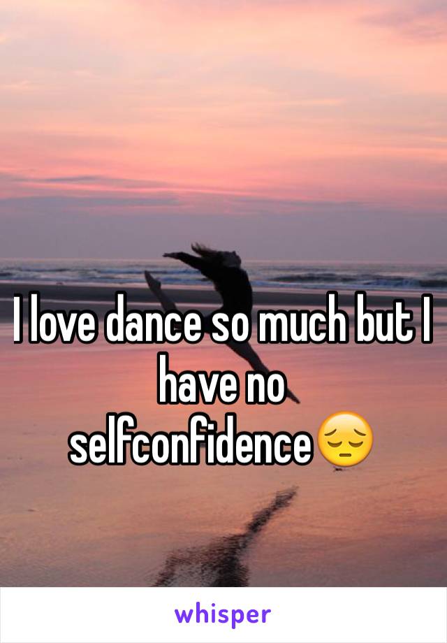 I love dance so much but I have no selfconfidenceðŸ˜”