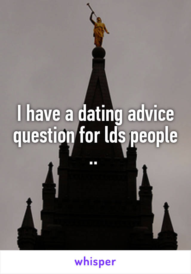 I have a dating advice question for lds people .. 