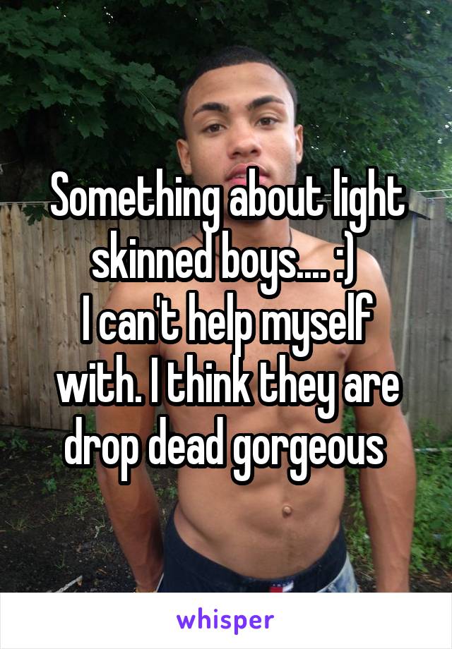 Something about light skinned boys.... :) 
I can't help myself with. I think they are drop dead gorgeous 