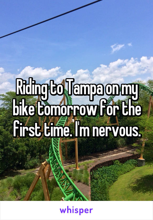 Riding to Tampa on my bike tomorrow for the first time. I'm nervous.