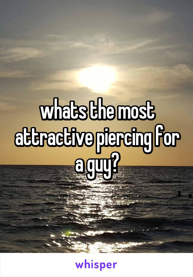 whats the most attractive piercing for a guy?