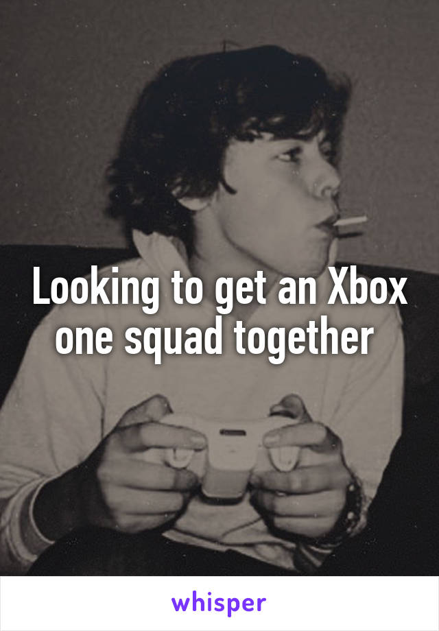 Looking to get an Xbox one squad together 
