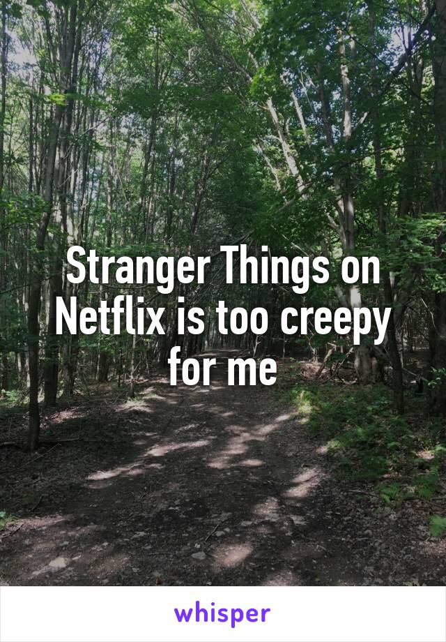 Stranger Things on Netflix is too creepy for me