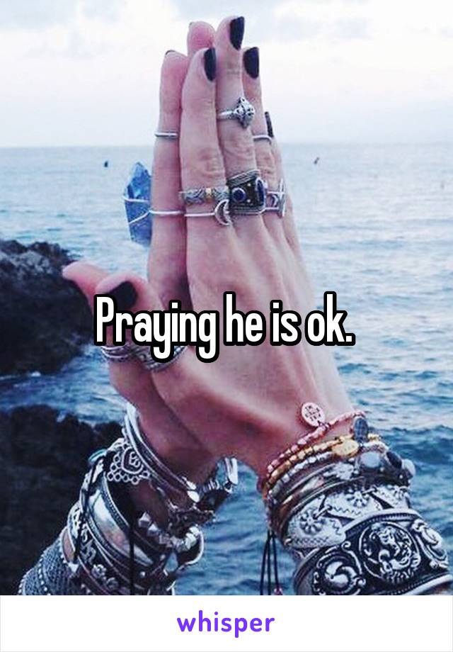Praying he is ok. 