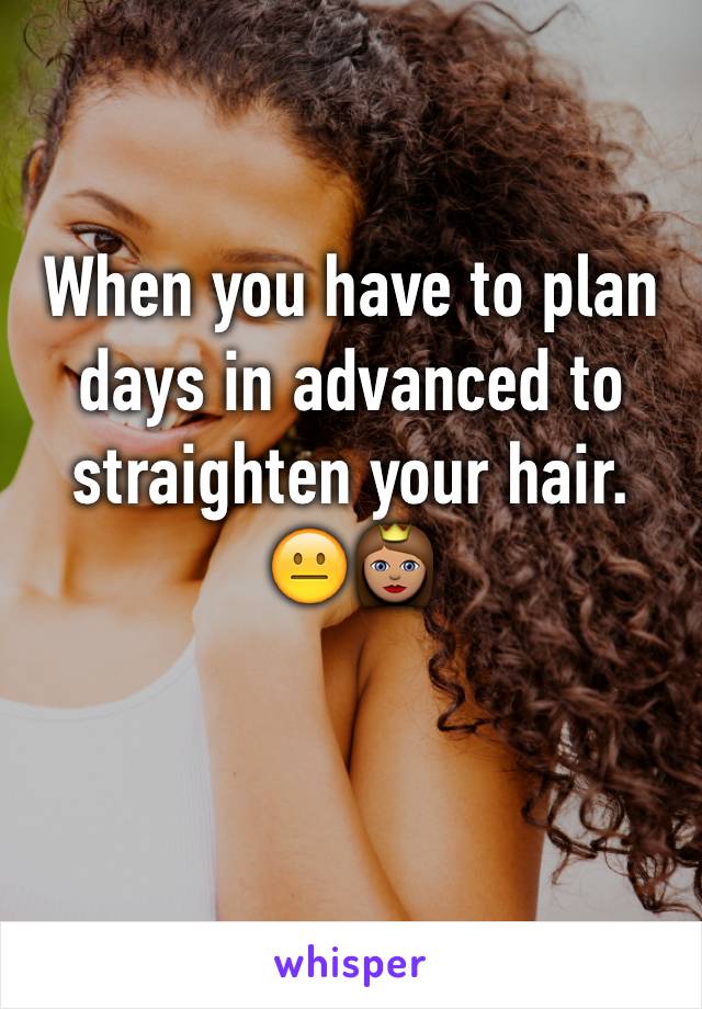 When you have to plan days in advanced to straighten your hair. 😐👸🏽