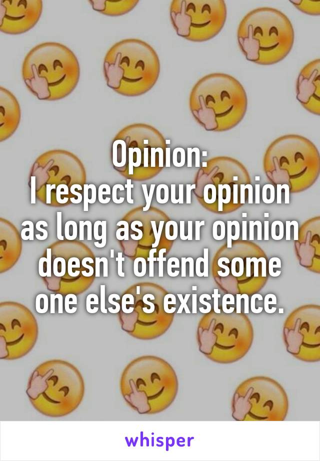 Opinion:
I respect your opinion as long as your opinion doesn't offend some one else's existence.