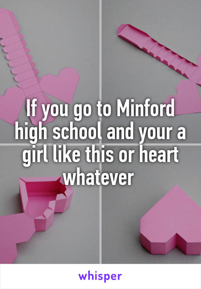 If you go to Minford high school and your a girl like this or heart whatever 