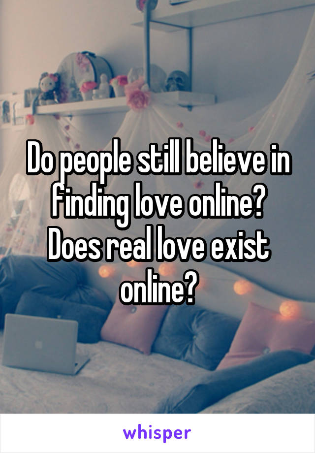 Do people still believe in finding love online?
Does real love exist online?