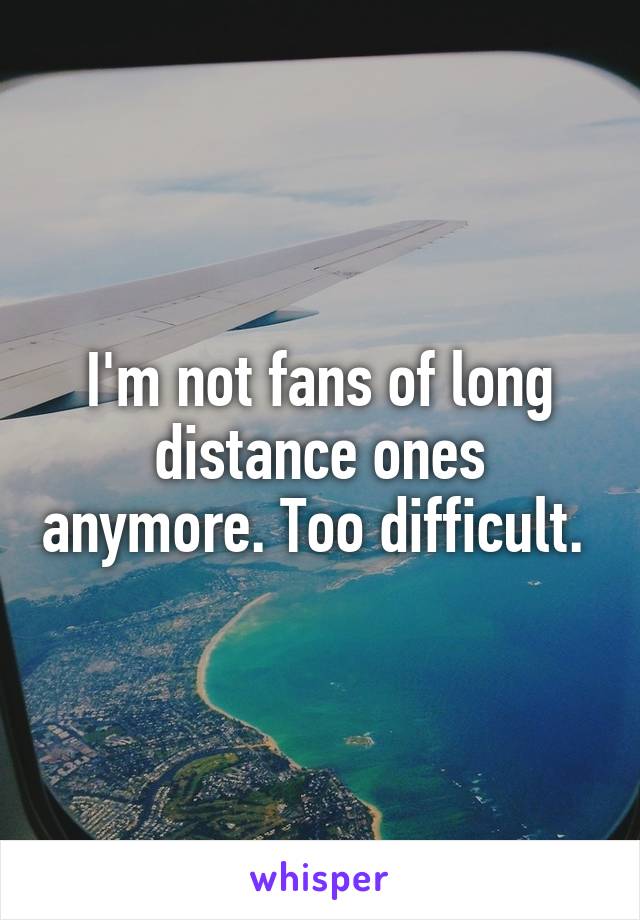 I'm not fans of long distance ones anymore. Too difficult. 