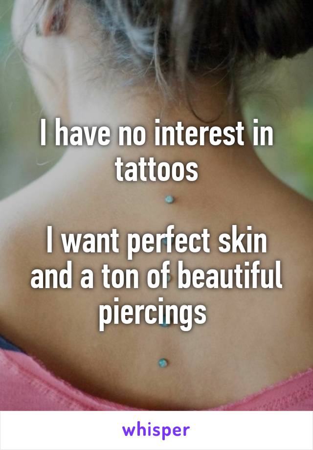 I have no interest in tattoos

I want perfect skin and a ton of beautiful piercings 