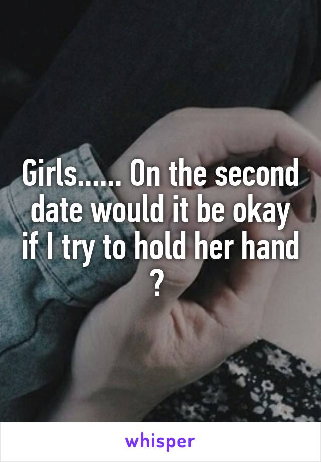 Girls...... On the second date would it be okay if I try to hold her hand ? 