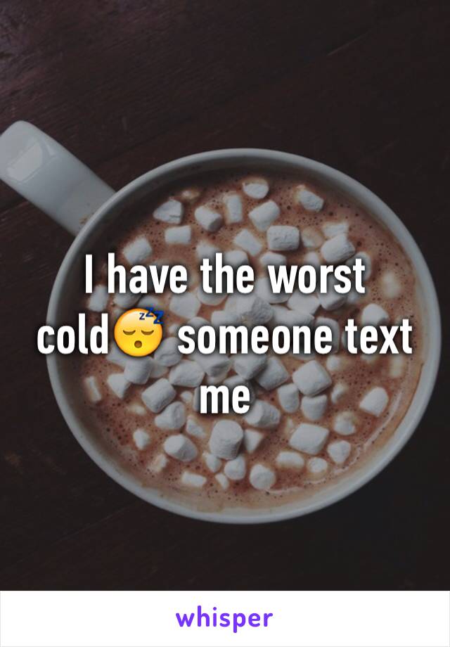 I have the worst cold😴 someone text me 