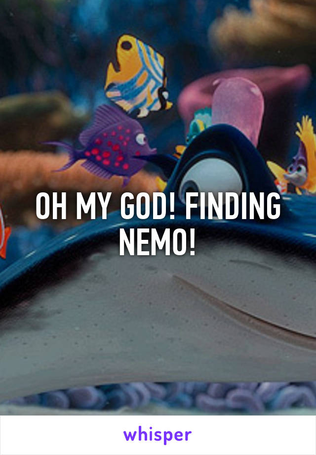 OH MY GOD! FINDING NEMO!