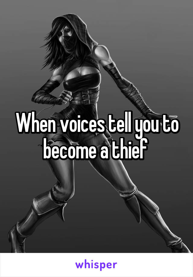 When voices tell you to become a thief 