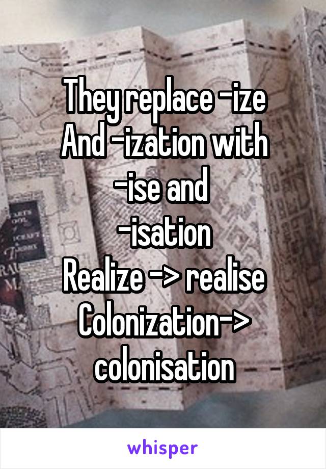 They replace -ize
And -ization with
-ise and 
-isation
Realize -> realise
Colonization-> colonisation