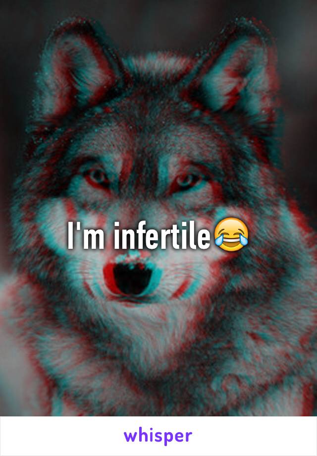 I'm infertile😂