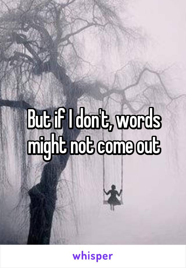 But if I don't, words might not come out
