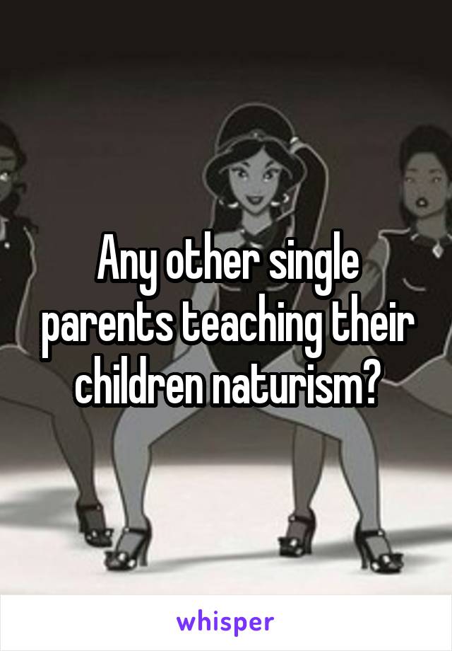 Any other single parents teaching their children naturism?