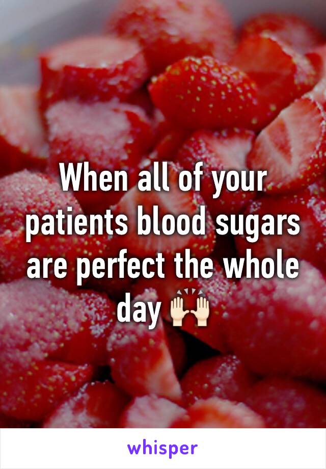 When all of your patients blood sugars are perfect the whole day 🙌🏻