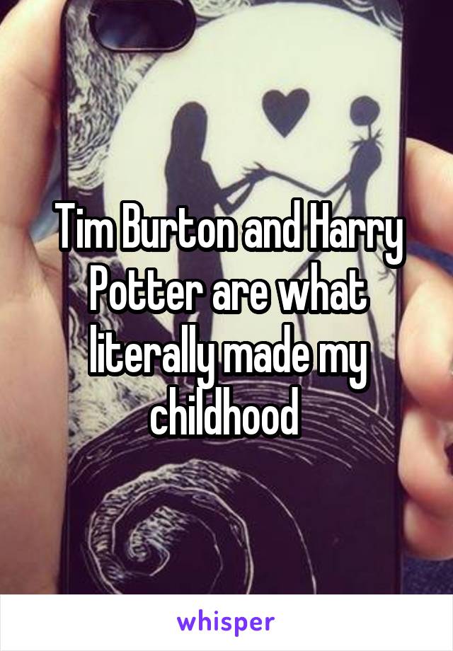 Tim Burton and Harry Potter are what literally made my childhood 